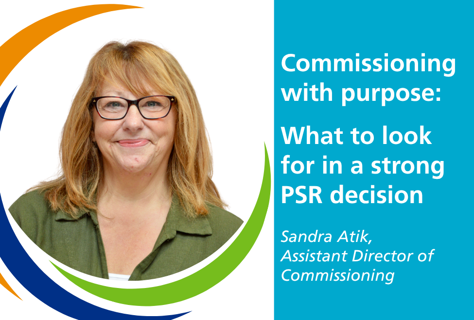 On the left hand side, a branded, circular headshot of Sandra Atik and on the right hand side, text reading 'commissioning with purpose: what to look for in a strong PSR decision, Sandra Atik, Assistant Director of Commissioning'